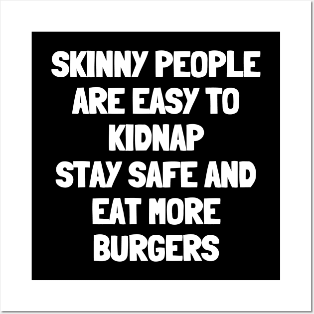 Skinny people are easy to kidnap stay safe and eat more burgers Wall Art by White Words